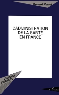 Bernard Marrot - L'administration de la santé en France.