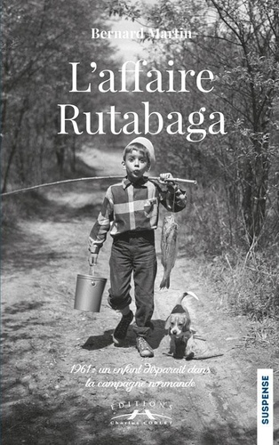 Bernard Martin - L'affaire Rutabaga - 1961 : un enfant disparaît dans la campagne normande.