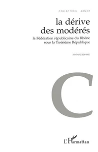 LA DERIVE DES MODERES. La Fédération républicaine du Rhône sous la 3ème République