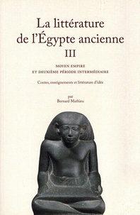 Bernard Mathieu - La littérature de l'Egypte ancienne - Tome 3, Moyen empire et deuxième période intermédiaire - Contes, eneignements et littérature d'idées.