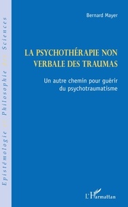 Bernard MAYER - La psychothérapie non verbale des traumas - Un autre chemin pour guérir du psychotraumatisme.