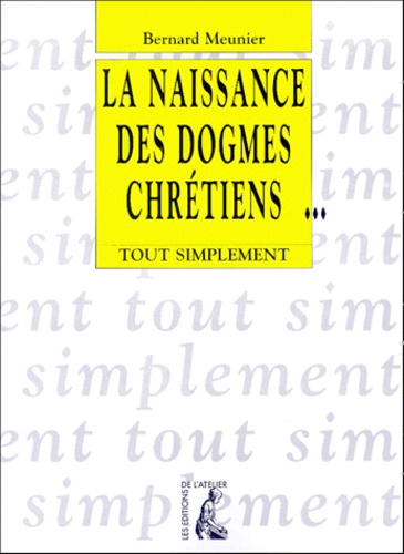 Bernard Meunier - La naissance des dogmes chrétiens.