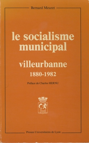 LE SOCIALISME MUNICIPAL. Villeurbanne, 1880-1982, Histoire d'une différenciation