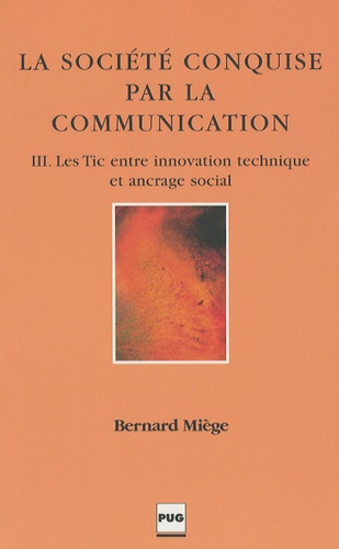 Bernard Miège - La Société conquise par la communication - Tome 3, Les Tic entre innovation technique et ancrage social.
