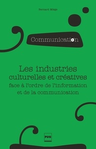 Bernard Miege - Les industries culturelles et créatives face à l'odre de l'information et de la communication - 2e édition.