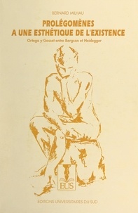 Bernard Milhau et Jean-Marc Gabaude - Prolégomènes à une esthétique de l'existence - Ortega y Gasset entre Bergson et Heidegger.
