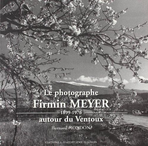 Bernard Mondon - Le Photographe Firmin Meyer Autour Du Ventoux 1899-1976.