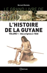 Bernard Montabo - Le grand livre de l'histoire de la Guyane - Volume 1, Des origines à 1848.