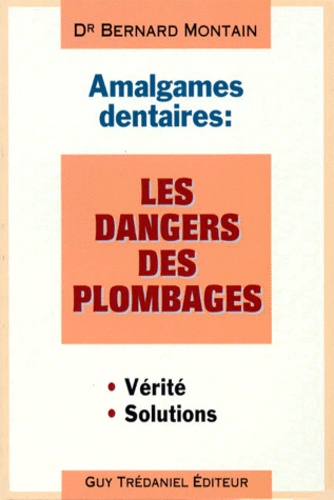 Bernard Montain - Amalgames dentaires - Les dangers des plombages, Les solutions.
