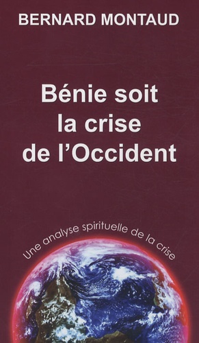Bernard Montaud - Bénie soit la crise de l'Occident - Une analyse spirituelle de la crise.