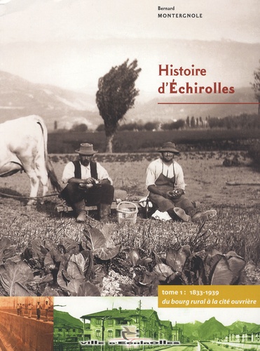 Bernard Montergnole - Histoire d'Echirolles - Tome 1, 1833-1939, du bourg rural à la cité ouvrière.