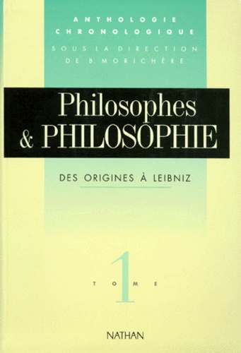 Bernard Morichère - PHILOSOPHES ET PHILOSOPHIE. - Tome 1, Des origines à Leibniz.
