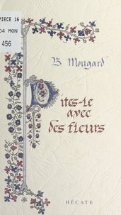 Bernard Mougard et Marie-Aude Guillard - Dites-le avec des fleurs - Poèmes et pensées très libérés.