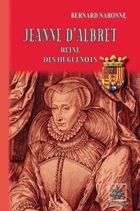 Bernard Nabonne - Jeanne d'Albret - Reine des Huguenots.