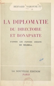 Bernard Nabonne et Jean-François Reubell - La diplomatie du Directoire et Bonaparte - D'après les papiers inédits de Reubell.