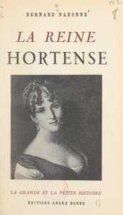 Bernard Nabonne - La reine Hortense.