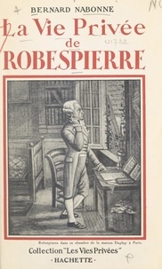 Bernard Nabonne et Francis Ambrière - La vie privée de Robespierre.