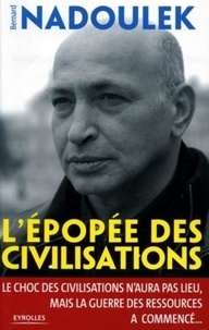 Bernard Nadoulek - L'épopée des civilisations - Le choc des civilisations n'aura pas lieu, mais la guerre des ressources a commencé ....