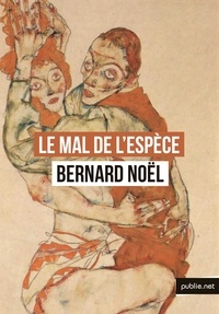 Bernard Noël - Le mal de l’espèce - j'ai voulu écrire un texte érotique dépourvu de la violence traditionnelle et tout dans la tendresse.