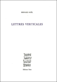 Bernard Noël - Lettres verticales - 1973-2000.