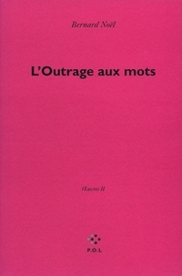 Bernard Noël - Oeuvres - Tome 2, L'Outrage aux mots.