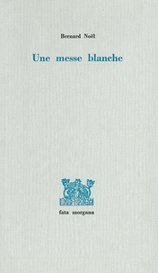 Bernard Noël - Une Messe Blanche.