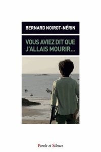 Bernard Noirot-Nérin - Vous aviez dit que j'allais mourir.
