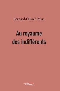 Bernard-Olivier Posse - Au royaume des indifférents.