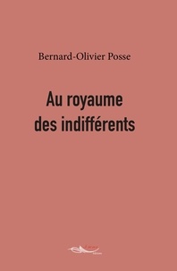 Bernard-Olivier Posse - Au royaume des indifférents.