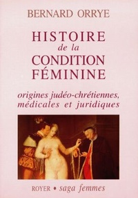 Bernard Orrye - Histoire de la condition féminine - Origines judéo-chrétiennes, médicales et juridiques.