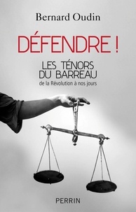 Bernard Oudin - Défendre ! - Les ténors du barreau de la Révolution à nos jours.