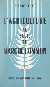 Bernard Oury et Pierre Fromont - L'agriculture au seuil du Marché commun - Aspects fondamentaux du problème agricole dans la Communauté Économique Européenne.