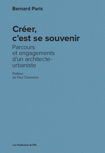 Bernard Paris - Créer, c'est se souvenir - Parcours et engagements d’un architecte-urbaniste.
