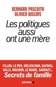 Bernard Pascuito et Olivier Biscaye - Les Politiques aussi ont une mère - Fillon, Le Pen, Mélenchon, Bayrou, Valls, Macron, Le Maire, Sarkozy... Secrets de famille.