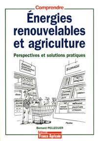 Bernard Pellecuer - Energies renouvelables et agriculture - Perspectives et solutions pratiques.