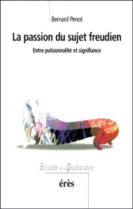 Bernard Penot - La Passion Du Sujet Freudien. Entre Pulsionnalite Et Signifiance.
