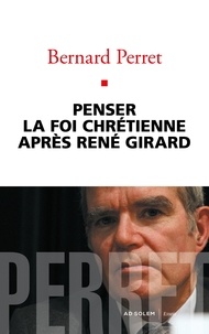 Bernard Perret - Penser la foi chrétienne après René Girard.