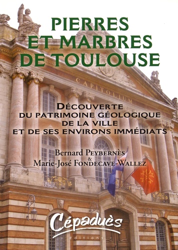 Bernard Peybernès et Marie-José Fondecave-Wallez - Pierres et marbres de Toulouse - Découverte du patrimoine géologique de la ville et de ses environs immédiats.