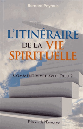 Bernard Peyrous - L'itinéraire de la vie spirituelle - Comment vivre avec Dieu ?.