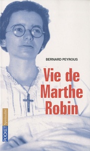 Bernard Peyrous - Vie de Marthe Robin.