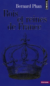 Bernard Phan - Rois et reines de France.