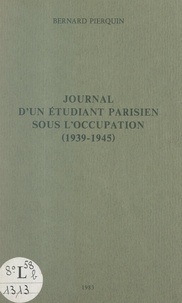 Bernard Pierquin - Journal d'un étudiant parisien sous l'Occupation (1939-1945).