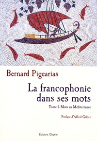Bernard Pigearias - La francophonie dans ses mots - Tome 1, Mots en Méditerranée.
