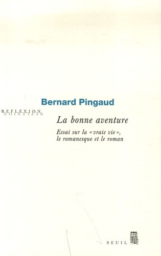 Bernard Pingaud - La bonne aventure - Essai sur la vraie vie, le romanesque et le roman.