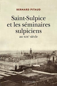 Bernard Pitaud - Saint-Sulpice et les séminaires sulpiciens au XIXe siècle.
