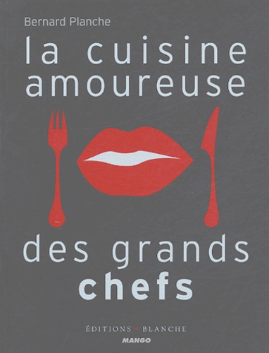 Bernard Planche - La cuisine amoureuse des grands chefs.