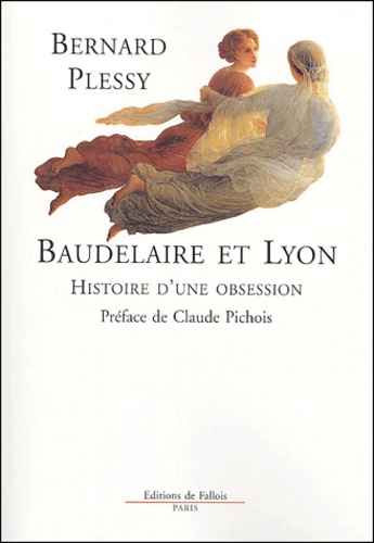 Bernard Plessy - Baudelaire et Lyon - Histoire d'une obsession.