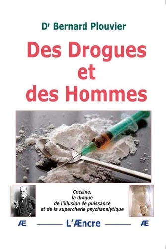 Bernard Plouvier - Des drogues et des hommes - Cocaïne, la drogue de l'illusion de puissance et de la supercherie psychanalytique.
