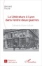 Bernard Poche - La Littérature à Lyon dans l'entre-deux-guerres - L'érosion d'une culture.