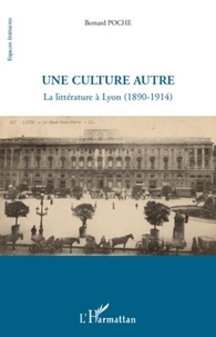 Bernard Poche - Une culture autre - La littérature à Lyon (1890-1914).